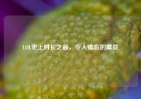 LOL史上时长之最，令人难忘的鏖战