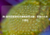 用U盘开启绝地求生便携游戏之旅，实现PUBG永久直启