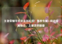 王者荣耀平民装备别乱搭！赛季专属+商店捡漏组合，上星效率翻番
