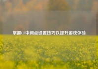 掌握CF中间点设置技巧以提升游戏体验