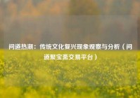 问道热潮：传统文化复兴现象观察与分析（问道聚宝斋交易平台）
