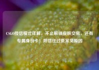 CSGO授信模式详解，不止解锁皮肤交易，还有专属身份卡！附信任过低常见原因