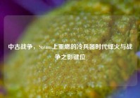 中古战争，Steam上重燃的冷兵器时代烽火与战争之影键位