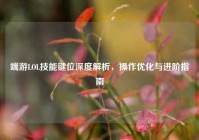 端游LOL技能键位深度解析，操作优化与进阶指南