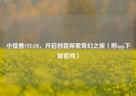 小怪兽STEAM，开启创意探索奇幻之旅（附app下载官网）