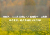 别踩坑！Steam离线模式≠万能离线卡，这些情况会失效，还会影响别人在线吗？