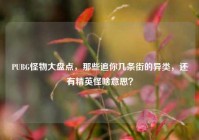 PUBG怪物大盘点，那些追你几条街的异类，还有精英怪啥意思？