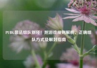 PUBG非法组队别碰！附游戏规则解析、正确组队方式及解封指南