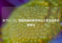松下CF - T4，坚固性能的移动办公之选及回收价格探讨