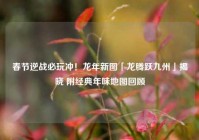 春节逆战必玩冲！龙年新图「龙腾跃九州」揭晓 附经典年味地图回顾
