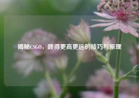 揭秘CSGO，跳得更高更远的技巧与原理