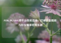 PUBG PC/XBOX跨平台联机指南，打破设备隔阂 与好友畅享吃鸡乐趣