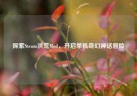 探索Steam洪荒Mod，开启单机奇幻神话冒险