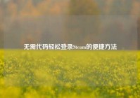无需代码轻松登录Steam的便捷方法