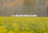 PUBG黄金跑车刷新点全揭秘