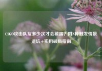 CSGO攻击队友多少次才会被踢？附N种触发情景避坑+实用破局指南