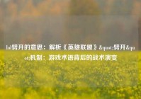 lol劈开的意思：解析《英雄联盟》"劈开"机制：游戏术语背后的战术演变