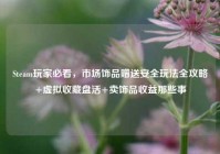 Steam玩家必看，市场饰品赠送安全玩法全攻略+虚拟收藏盘活+卖饰品收益那些事