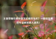 王者荣耀右侧快捷发起难找半天？一键稳发再也不误触成敌人消失！
