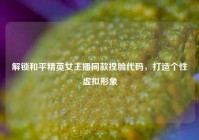 解锁和平精英女主播同款捏脸代码，打造个性虚拟形象