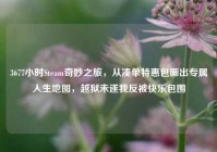 3677小时Steam奇妙之旅，从凑单特惠包画出专属人生地图，越狱未遂我反被快乐包围