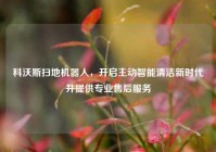 科沃斯扫地机器人，开启主动智能清洁新时代并提供专业售后服务