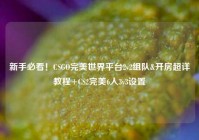 新手必看！CSGO完美世界平台2v2组队&开房超详教程+CS2完美6人3v3设置