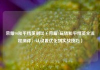 荣耀90和平精英测试（荣耀9玩转和平精英全流程测评：从设置优化到实战技巧）