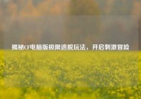 揭秘CF电脑版极限逃脱玩法，开启刺激冒险