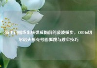 新手门槛练出核弹威慑前的凌波微步，COD16切尔诺夫斯克号圆弧跳与跳伞技巧