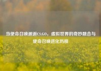 当使命召唤邂逅CS:GO，虚拟世界的奇妙融合与使命召唤进化历程