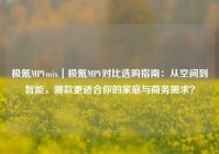 极氪MPVmix｜极氪MPV对比选购指南：从空间到智能，哪款更适合你的家庭与商务需求？