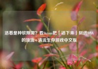 活着是种软刚需？看Steam把「活下来」刻进DNA的顶流+清流生存游戏中文版