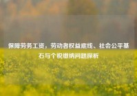 保障劳务工资，劳动者权益底线、社会公平基石与个税缴纳问题探析