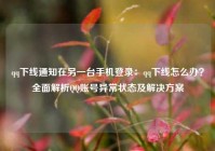 qq下线通知在另一台手机登录：qq下线怎么办？全面解析QQ账号异常状态及解决方案