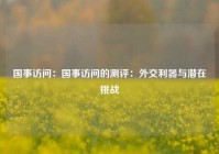 国事访问：国事访问的测评：外交利器与潜在挑战