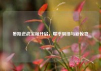 暑期逆战宝箱开启，爆率明细与新惊喜