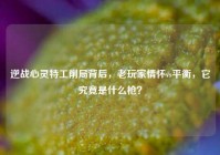 逆战心灵特工削局背后，老玩家情怀vs平衡，它究竟是什么枪？