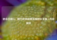使命召唤16，现代战争剧情流程时长全解+内容测评