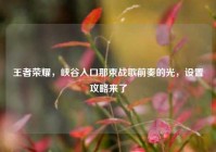 王者荣耀，峡谷入口那束战歌前奏的光，设置攻略来了