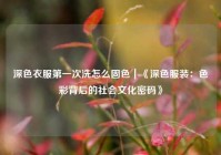 深色衣服第一次洗怎么固色｜《深色服装：色彩背后的社会文化密码》