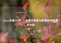 Steam还是STEM？一场数字娱乐与教育选择的深度对话