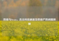 奶排与Steam，舌尖科技邂逅及奶排产奶间隔探秘