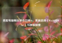 低配电脑畅玩使命召唤16，系统选择（Win10或Win7）与体验探索