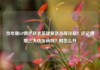 当年攥GP蹲逆战老英雄复活点等冷却！还记得那三大铁饭碗吗？附怎么开