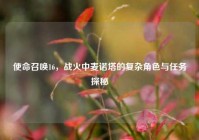 使命召唤16，战火中麦诺塔的复杂角色与任务探秘