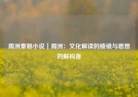 周洲秦朝小说｜周洲：文化解读的棱镜与思想的解构者