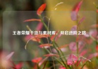 王者荣耀干货与素材库，开启进阶之路
