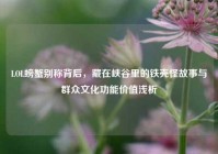 LOL螃蟹别称背后，藏在峡谷里的铁壳怪故事与群众文化功能价值浅析