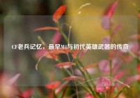 CF老兵记忆，最早M4与初代英雄武器的传奇